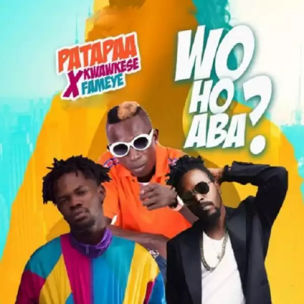 Patapaa - Woho Aba ft. Kwaw Kese, Fameye